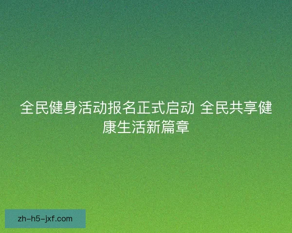 全民健身活动报名正式启动 全民共享健康生活新篇章 全民健身活动报名正式启动 全民共享健康生活新篇章