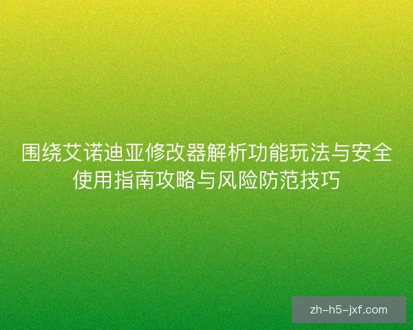 围绕艾诺迪亚修改器解析功能玩法与安全使用指南攻略与风险防范技巧 围绕艾诺迪亚修改器解析功能玩法与安全使用指南攻略与风险防范技巧