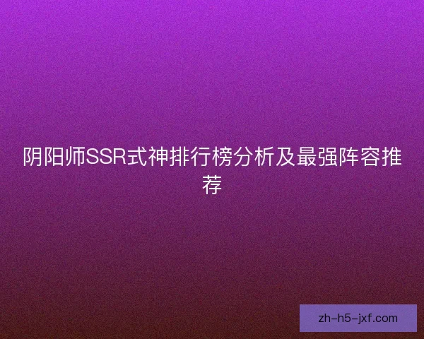 阴阳师SSR式神排行榜分析及最强阵容推荐 阴阳师SSR式神排行榜分析及最强阵容推荐