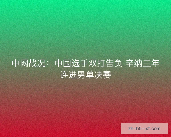中网战况:中国选手双打告负 辛纳三年连进男单决赛 中网战况:中国选手双打告负 辛纳三年连进男单决赛
