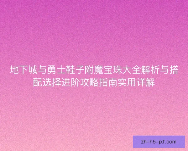 地下城与勇士鞋子附魔宝珠大全解析与搭配选择进阶攻略指南实用详解 地下城与勇士鞋子附魔宝珠大全解析与搭配选择进阶攻略指南实用详解