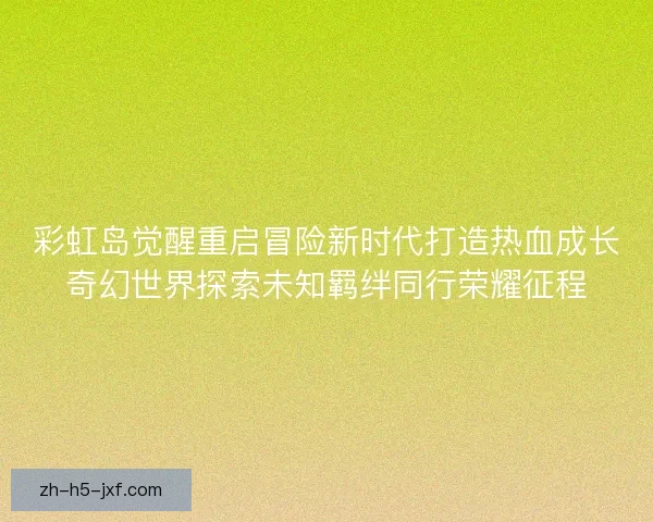 彩虹岛觉醒重启冒险新时代打造热血成长奇幻世界探索未知羁绊同行荣耀征程