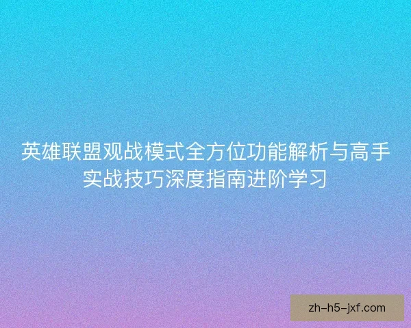 英雄联盟观战模式全方位功能解析与高手实战技巧深度指南进阶学习